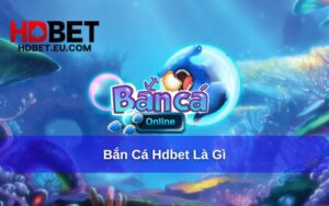 Trải nghiệm Bắn Cá HDbet cực đã tại sân chơi đổi thưởng uy tín